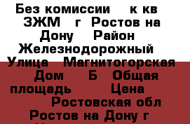 Без комиссии. 1 к.кв.  ЗЖМ   г. Ростов-на-Дону. › Район ­ Железнодорожный › Улица ­ Магнитогорская › Дом ­ 1 Б › Общая площадь ­ 39 › Цена ­ 1 540 500 - Ростовская обл., Ростов-на-Дону г. Недвижимость » Квартиры продажа   . Ростовская обл.,Ростов-на-Дону г.